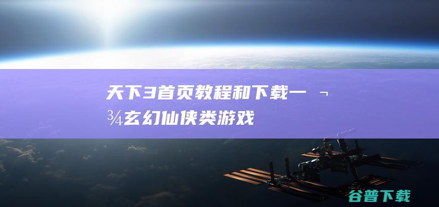 天下3首页、教程和下载-一款玄幻仙侠类游戏